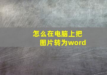 怎么在电脑上把图片转为word