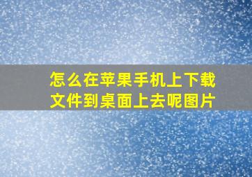 怎么在苹果手机上下载文件到桌面上去呢图片