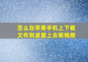 怎么在苹果手机上下载文件到桌面上去呢视频