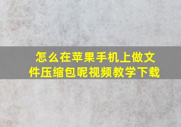 怎么在苹果手机上做文件压缩包呢视频教学下载