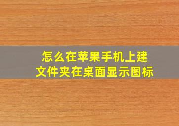 怎么在苹果手机上建文件夹在桌面显示图标