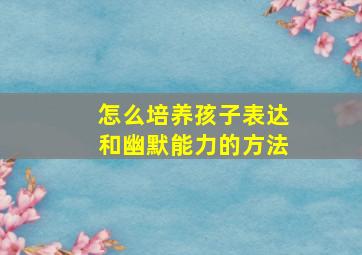 怎么培养孩子表达和幽默能力的方法