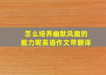 怎么培养幽默风趣的能力呢英语作文带翻译