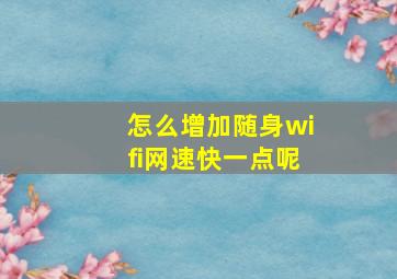 怎么增加随身wifi网速快一点呢