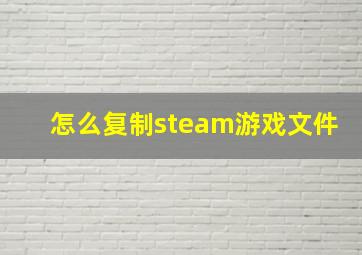 怎么复制steam游戏文件