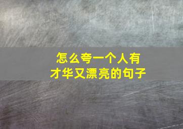 怎么夸一个人有才华又漂亮的句子