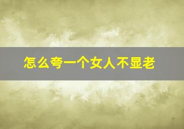 怎么夸一个女人不显老