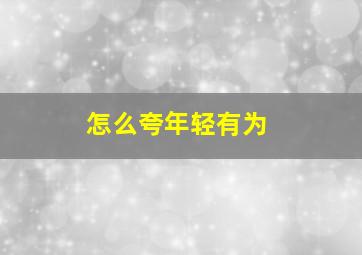 怎么夸年轻有为