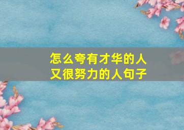 怎么夸有才华的人又很努力的人句子