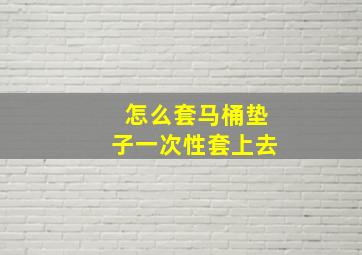 怎么套马桶垫子一次性套上去