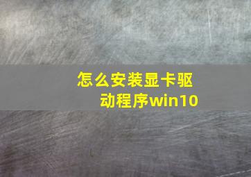 怎么安装显卡驱动程序win10