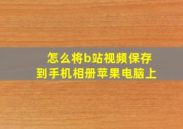 怎么将b站视频保存到手机相册苹果电脑上