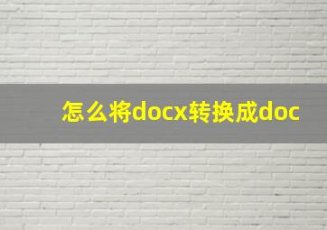 怎么将docx转换成doc