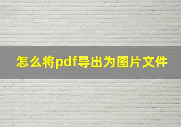 怎么将pdf导出为图片文件