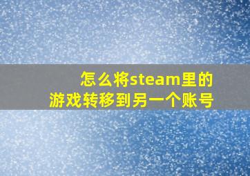 怎么将steam里的游戏转移到另一个账号