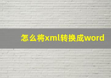 怎么将xml转换成word