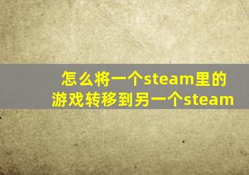 怎么将一个steam里的游戏转移到另一个steam