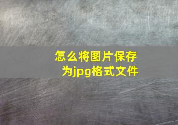 怎么将图片保存为jpg格式文件