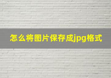 怎么将图片保存成jpg格式