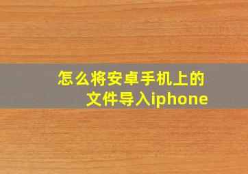 怎么将安卓手机上的文件导入iphone