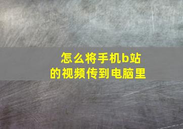 怎么将手机b站的视频传到电脑里