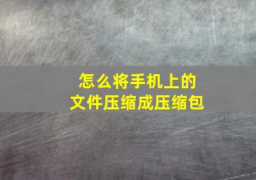 怎么将手机上的文件压缩成压缩包