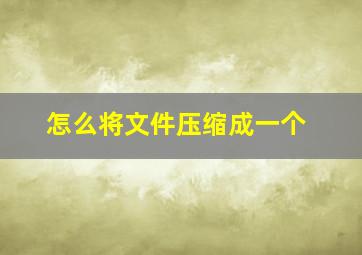 怎么将文件压缩成一个