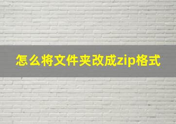 怎么将文件夹改成zip格式