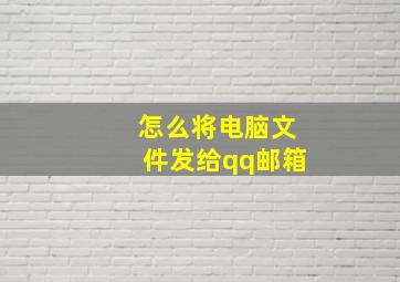 怎么将电脑文件发给qq邮箱