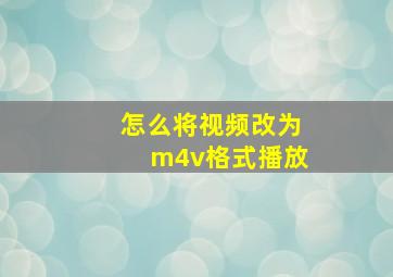 怎么将视频改为m4v格式播放