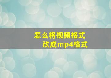 怎么将视频格式改成mp4格式