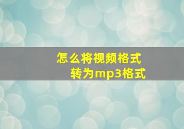 怎么将视频格式转为mp3格式