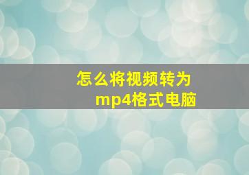 怎么将视频转为mp4格式电脑