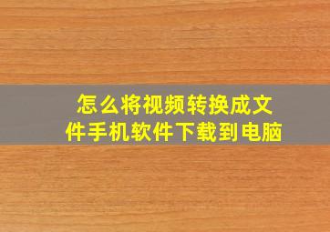 怎么将视频转换成文件手机软件下载到电脑