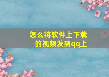 怎么将软件上下载的视频发到qq上