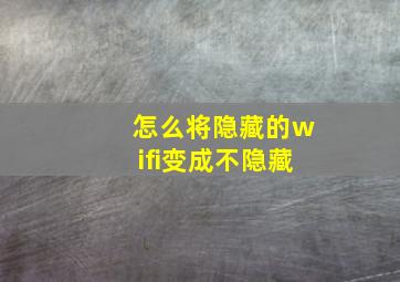 怎么将隐藏的wifi变成不隐藏