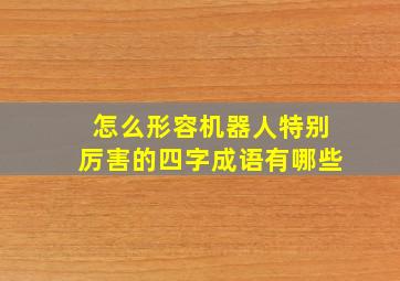 怎么形容机器人特别厉害的四字成语有哪些