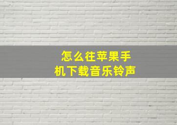 怎么往苹果手机下载音乐铃声