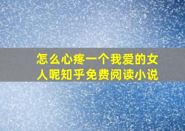 怎么心疼一个我爱的女人呢知乎免费阅读小说