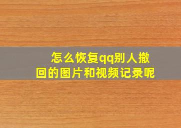 怎么恢复qq别人撤回的图片和视频记录呢