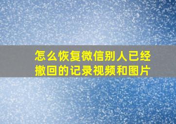 怎么恢复微信别人已经撤回的记录视频和图片