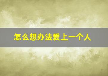 怎么想办法爱上一个人