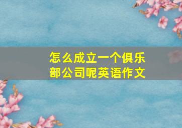 怎么成立一个俱乐部公司呢英语作文