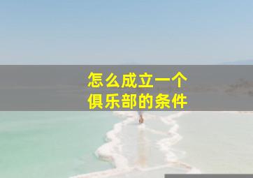 怎么成立一个俱乐部的条件