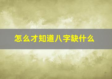 怎么才知道八字缺什么