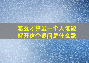 怎么才算爱一个人谁能解开这个疑问是什么歌