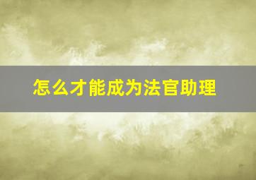 怎么才能成为法官助理