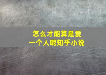 怎么才能算是爱一个人呢知乎小说