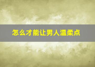 怎么才能让男人温柔点