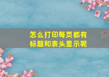 怎么打印每页都有标题和表头显示呢